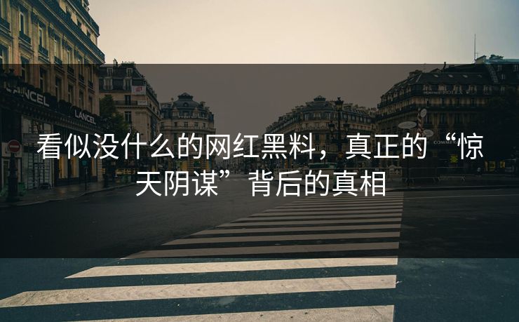 看似没什么的网红黑料，真正的“惊天阴谋”背后的真相