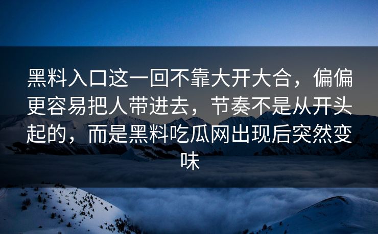 黑料入口这一回不靠大开大合，偏偏更容易把人带进去，节奏不是从开头起的，而是黑料吃瓜网出现后突然变味